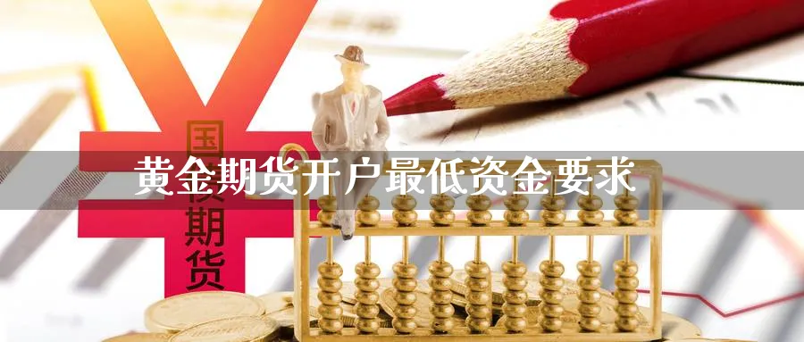 黄金期货开户最低资金要求_https://www.51pinbao.com_恒指直播室_第1张
